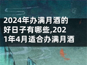 2024年办满月酒的好日子有哪些,2021年4月适合办满月酒