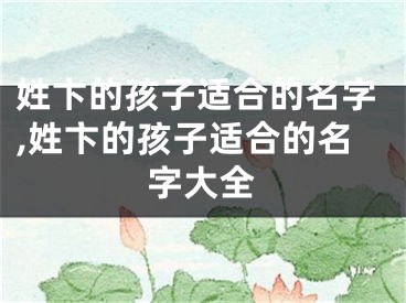 姓卞的孩子适合的名字,姓卞的孩子适合的名字大全