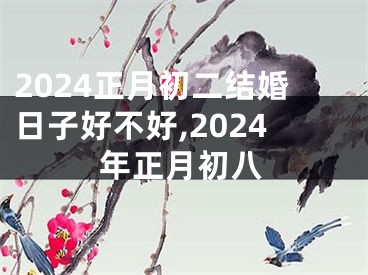 2024正月初二结婚日子好不好,2024年正月初八