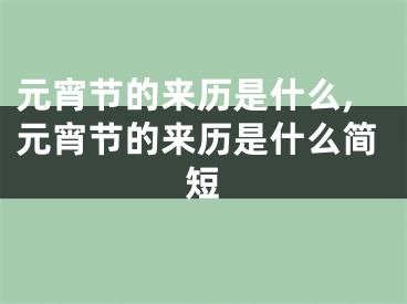 元宵节的来历是什么,元宵节的来历是什么简短