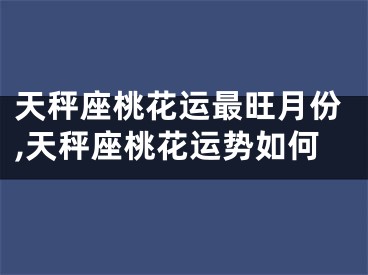 天秤座桃花运最旺月份,天秤座桃花运势如何