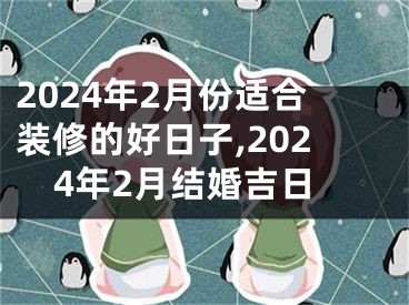 2024年2月份适合装修的好日子,2024年2月结婚吉日