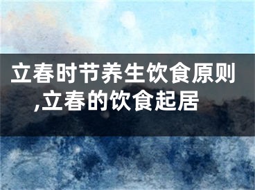 立春时节养生饮食原则,立春的饮食起居