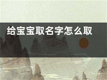  给宝宝取名字怎么取 