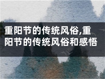 重阳节的传统风俗,重阳节的传统风俗和感悟