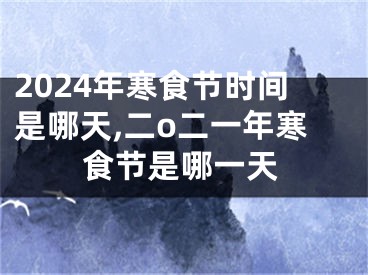 2024年寒食节时间是哪天,二o二一年寒食节是哪一天