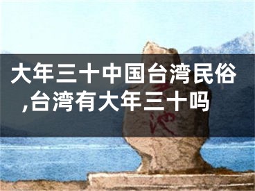 大年三十中国台湾民俗,台湾有大年三十吗