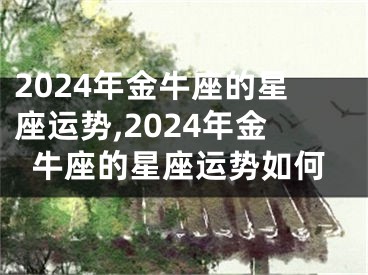 2024年金牛座的星座运势,2024年金牛座的星座运势如何