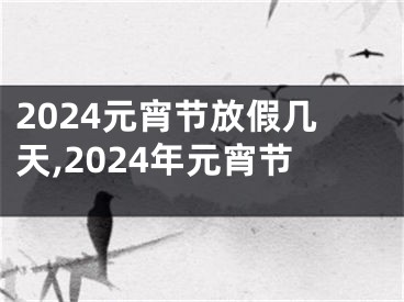 2024元宵节放假几天,2024年元宵节