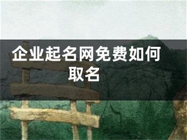  企业起名网免费如何取名 