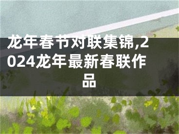 龙年春节对联集锦,2024龙年最新春联作品