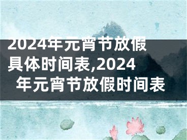 2024年元宵节放假具体时间表,2024年元宵节放假时间表