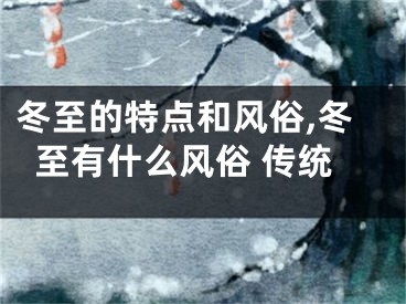 冬至的特点和风俗,冬至有什么风俗 传统