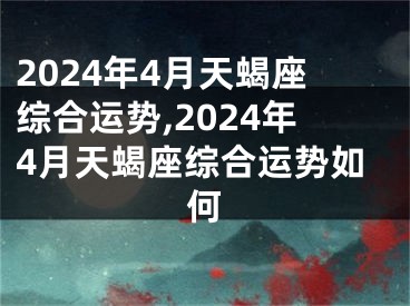 2024年4月天蝎座综合运势,2024年4月天蝎座综合运势如何