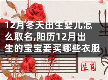 12月冬天出生婴儿怎么取名,阳历12月出生的宝宝要买哪些衣服