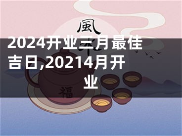 2024开业三月最佳吉日,20214月开业