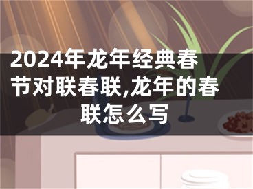 2024年龙年经典春节对联春联,龙年的春联怎么写