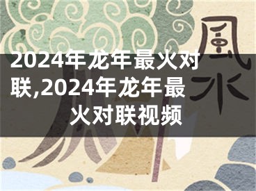 2024年龙年最火对联,2024年龙年最火对联视频