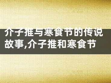 介子推与寒食节的传说故事,介子推和寒食节