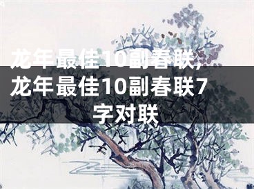 龙年最佳10副春联,龙年最佳10副春联7字对联