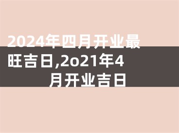 2024年四月开业最旺吉日,2o21年4月开业吉日