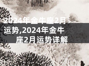 2024年金牛座2月运势,2024年金牛座2月运势详解