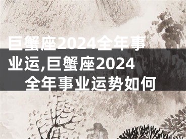 巨蟹座2024全年事业运,巨蟹座2024全年事业运势如何