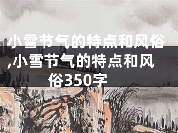 小雪节气的特点和风俗,小雪节气的特点和风俗350字