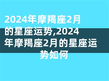 2024年摩羯座2月的星座运势,2024年摩羯座2月的星座运势如何