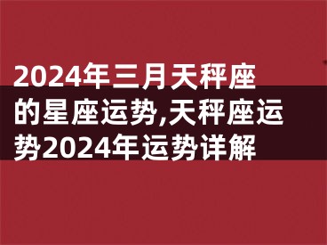 2024年三月天秤座的星座运势,天秤座运势2024年运势详解