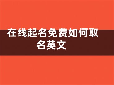  在线起名免费如何取名英文 