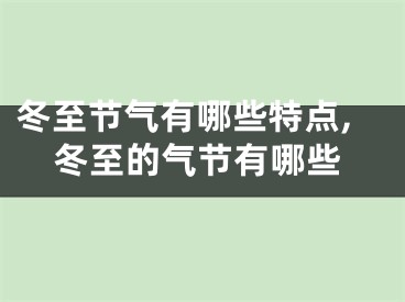 冬至节气有哪些特点,冬至的气节有哪些