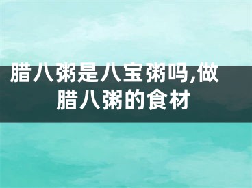 腊八粥是八宝粥吗,做腊八粥的食材