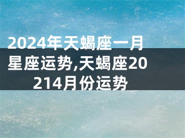 2024年天蝎座一月星座运势,天蝎座20214月份运势