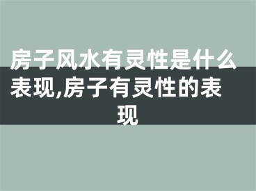 房子风水有灵性是什么表现,房子有灵性的表现