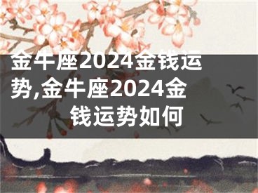 金牛座2024金钱运势,金牛座2024金钱运势如何