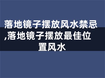 落地镜子摆放风水禁忌,落地镜子摆放最佳位置风水