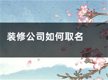  装修公司如何取名 