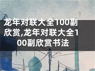 龙年对联大全100副欣赏,龙年对联大全100副欣赏书法