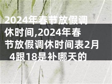 2024年春节放假调休时间,2024年春节放假调休时间表2月4跟18是补哪天的