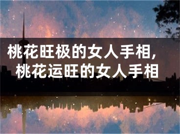 桃花旺极的女人手相,桃花运旺的女人手相