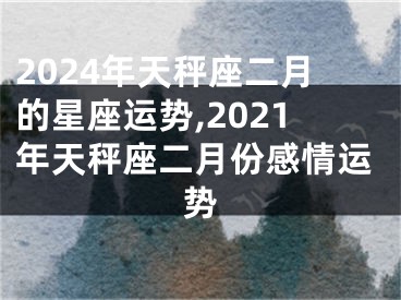 2024年天秤座二月的星座运势,2021年天秤座二月份感情运势