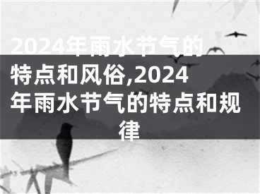 2024年雨水节气的特点和风俗,2024年雨水节气的特点和规律