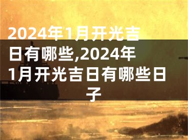 2024年1月开光吉日有哪些,2024年1月开光吉日有哪些日子