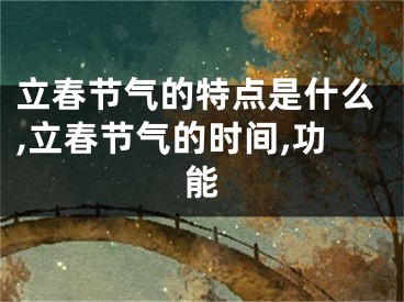 立春节气的特点是什么,立春节气的时间,功能