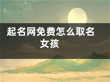  起名网免费怎么取名女孩 