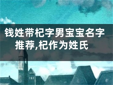 钱姓带杞字男宝宝名字推荐,杞作为姓氏