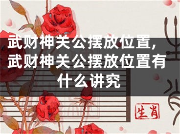 武财神关公摆放位置,武财神关公摆放位置有什么讲究