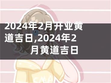 2024年2月开业黄道吉日,2024年2月黄道吉日