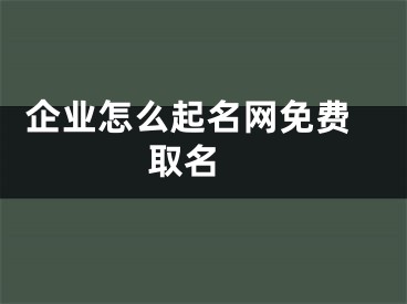  企业怎么起名网免费取名 